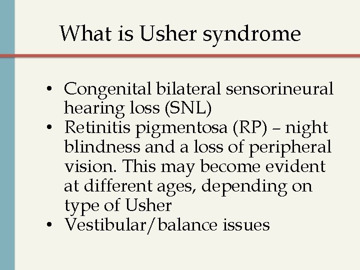What is Usher syndrome • Congenital bilateral sensorineural hearing loss (SNL) • Retinitis pigmentosa