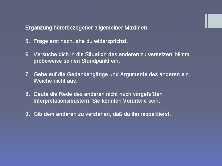 Ergänzung hörerbezogener allgemeiner Maximen: 5. Frage erst nach, ehe du widersprichst. 6. Versuche dich