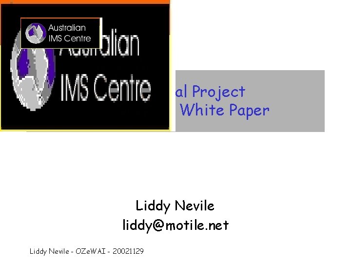 IMS Global Project Accessibility White Paper Liddy Nevile liddy@motile. net Liddy Nevile - OZe.