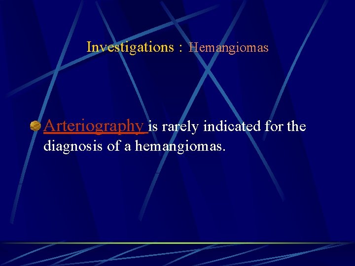 Investigations : Hemangiomas Arteriography is rarely indicated for the diagnosis of a hemangiomas. 