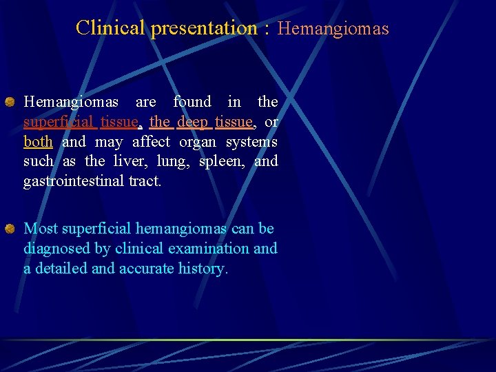 Clinical presentation : Hemangiomas are found in the superficial tissue, the deep tissue, or