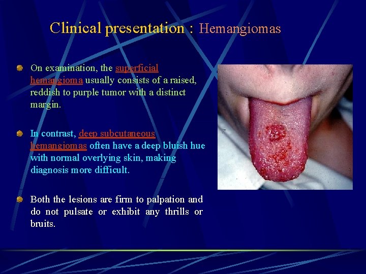 Clinical presentation : Hemangiomas On examination, the superficial hemangioma usually consists of a raised,