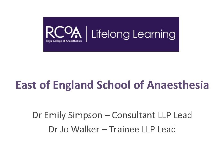 East of England School of Anaesthesia Dr Emily Simpson – Consultant LLP Lead Dr