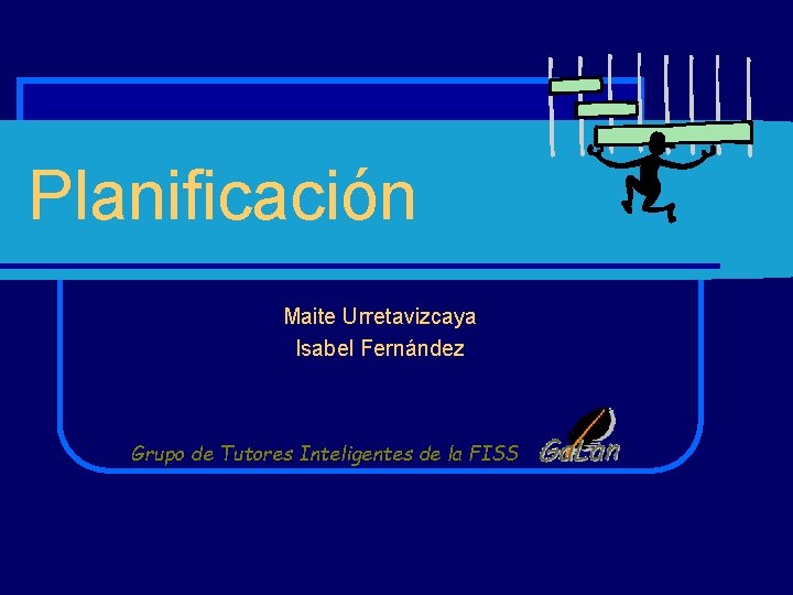 Planificación Maite Urretavizcaya Isabel Fernández Grupo de Tutores Inteligentes de la FISS 