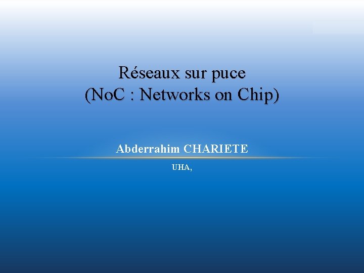 Réseaux sur puce (No. C : Networks on Chip) Abderrahim CHARIETE UHA, 