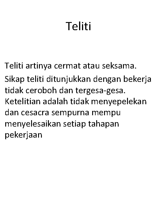 Teliti artinya cermat atau seksama. Sikap teliti ditunjukkan dengan bekerja tidak ceroboh dan tergesa-gesa.