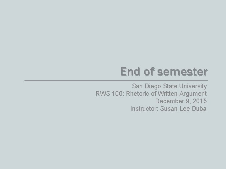 End of semester San Diego State University RWS 100: Rhetoric of Written Argument December End of semester San Diego State University RWS 100: Rhetoric of Written Argument December
