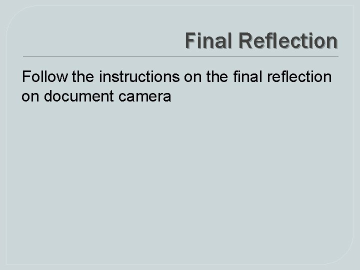 Final Reflection Follow the instructions on the final reflection on document camera Final Reflection Follow the instructions on the final reflection on document camera