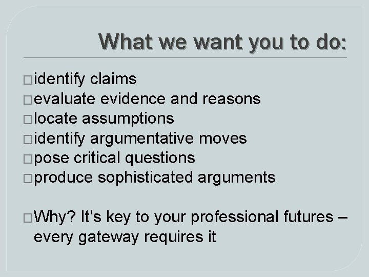 What we want you to do: �identify claims �evaluate evidence and reasons �locate assumptions What we want you to do: �identify claims �evaluate evidence and reasons �locate assumptions