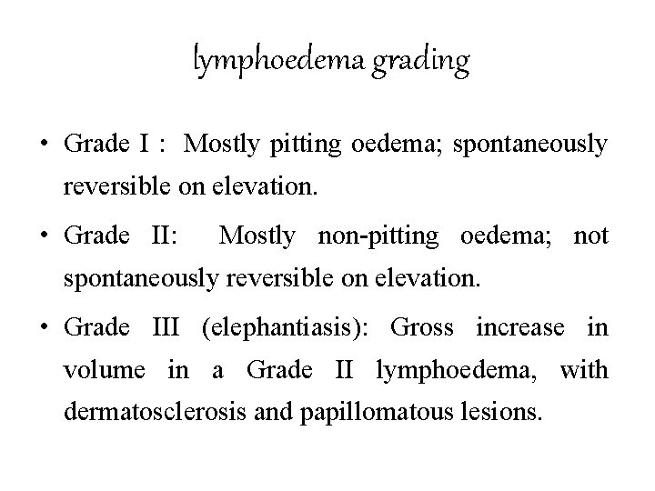 lymphoedema grading • Grade I : Mostly pitting oedema; spontaneously reversible on elevation. •