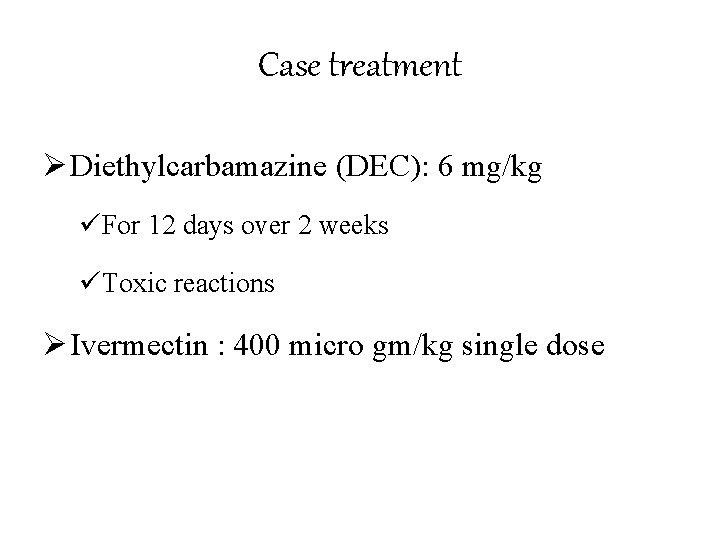 Case treatment Ø Diethylcarbamazine (DEC): 6 mg/kg üFor 12 days over 2 weeks üToxic