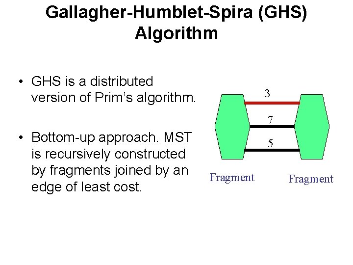 Gallagher-Humblet-Spira (GHS) Algorithm • GHS is a distributed version of Prim’s algorithm. 3 7