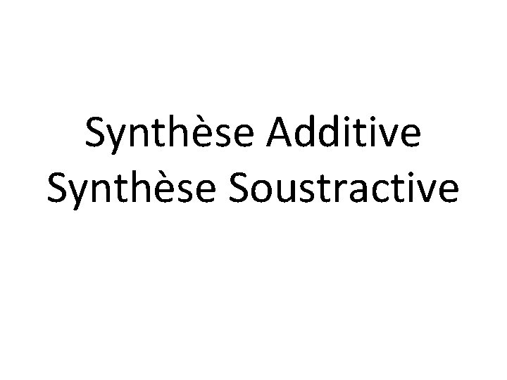 Synthèse Additive Synthèse Soustractive 