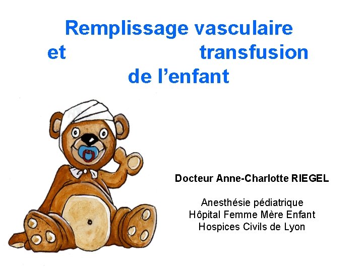 Remplissage vasculaire et transfusion de l’enfant Docteur Anne-Charlotte RIEGEL Anesthésie pédiatrique Hôpital Femme Mère