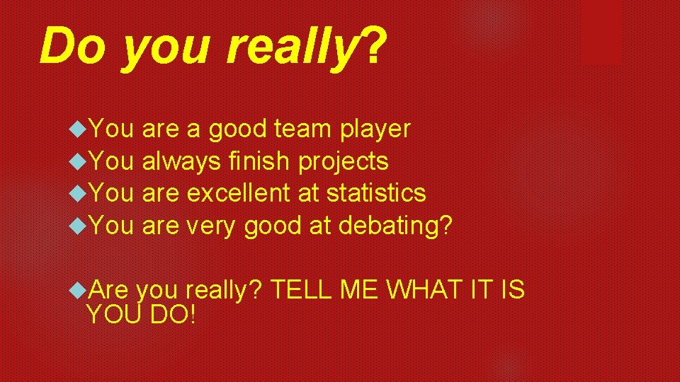 Do you really? You are a good team player You always finish projects You