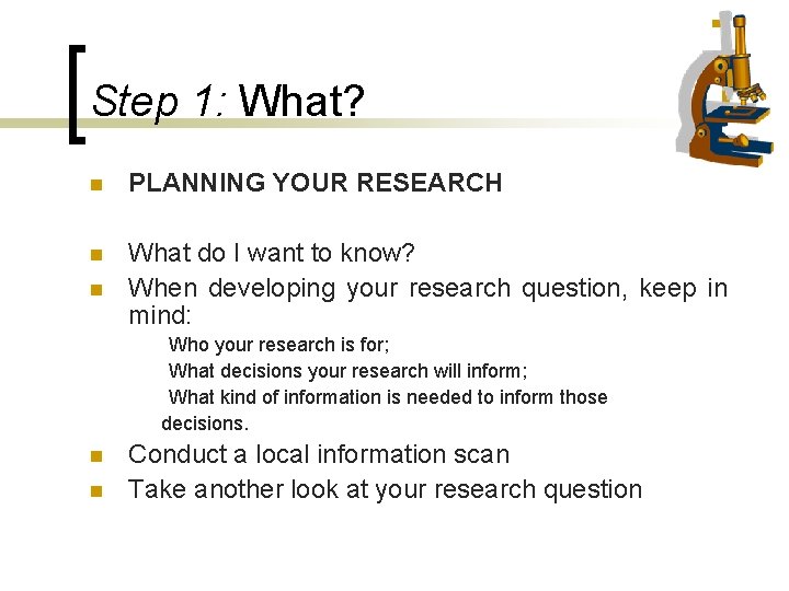Step 1: What? n PLANNING YOUR RESEARCH n What do I want to know? Step 1: What? n PLANNING YOUR RESEARCH n What do I want to know?