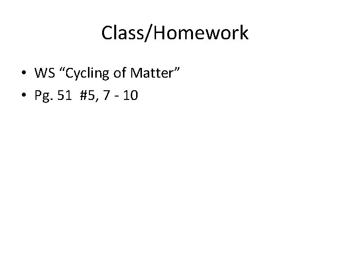 Class/Homework • WS “Cycling of Matter” • Pg. 51 #5, 7 - 10 