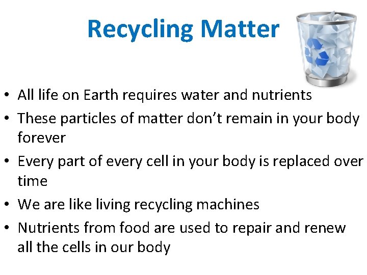 Recycling Matter • All life on Earth requires water and nutrients • These particles