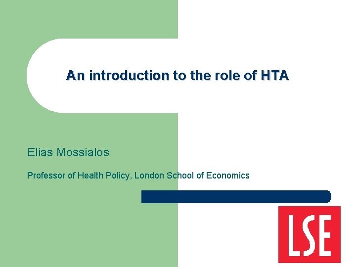 An introduction to the role of HTA Elias Mossialos Professor of Health Policy, London