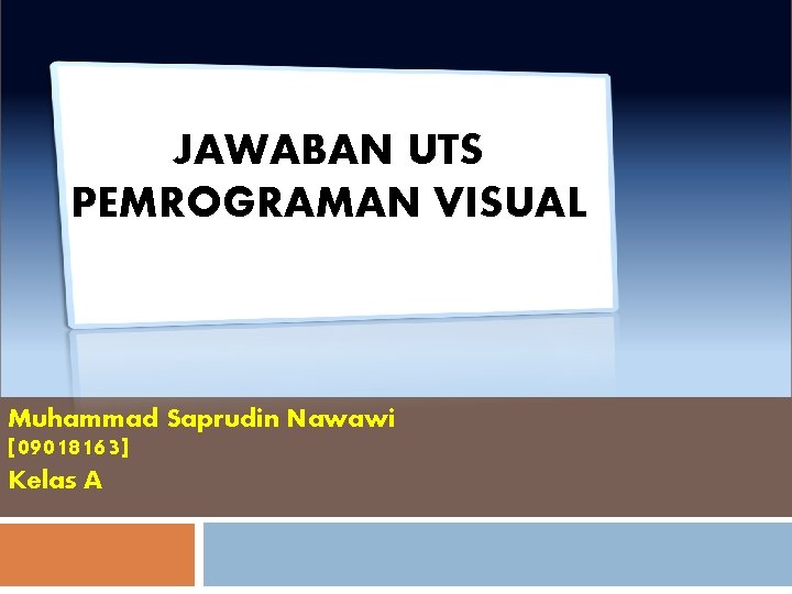 JAWABAN UTS PEMROGRAMAN VISUAL Muhammad Saprudin Nawawi [09018163] Kelas A 