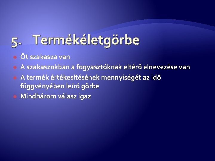 5. Termékéletgörbe Öt szakasza van A szakaszokban a fogyasztóknak eltérő elnevezése van A termék