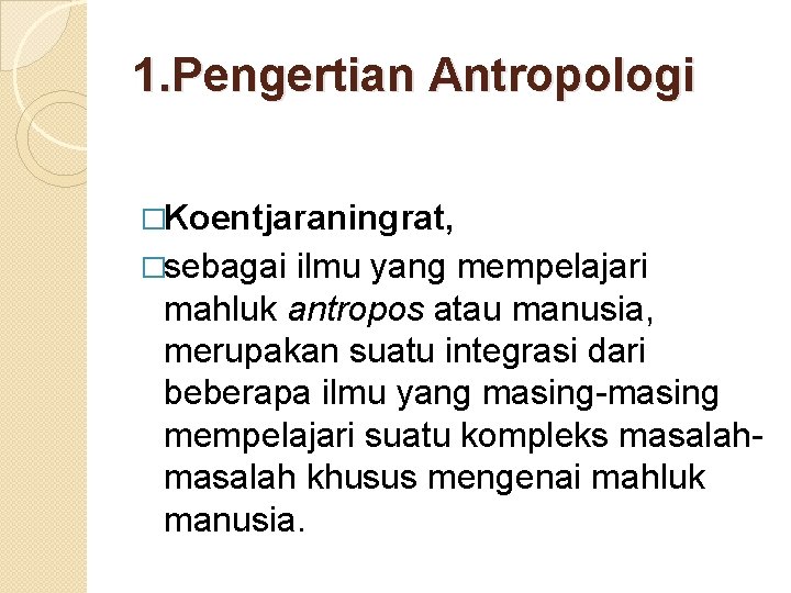1. Pengertian Antropologi �Koentjaraningrat, �sebagai ilmu yang mempelajari mahluk antropos atau manusia, merupakan suatu