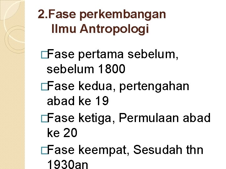 2. Fase perkembangan Ilmu Antropologi �Fase pertama sebelum, sebelum 1800 �Fase kedua, pertengahan abad