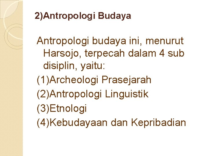 2)Antropologi Budaya Antropologi budaya ini, menurut Harsojo, terpecah dalam 4 sub disiplin, yaitu: (1)Archeologi