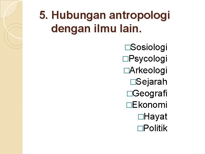 5. Hubungan antropologi dengan ilmu lain. �Sosiologi �Psycologi �Arkeologi �Sejarah �Geografi �Ekonomi �Hayat �Politik