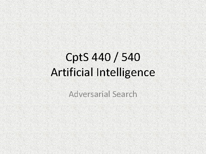 Cpt. S 440 / 540 Artificial Intelligence Adversarial Search 