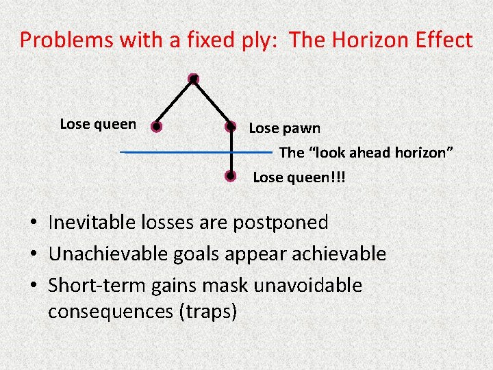 Problems with a fixed ply: The Horizon Effect Lose queen Lose pawn The “look