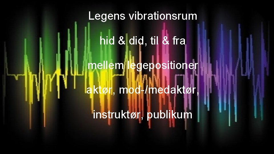 Legens vibrationsrum hid & did, til & fra mellem legepositioner aktør, mod-/medaktør, instruktør, publikum