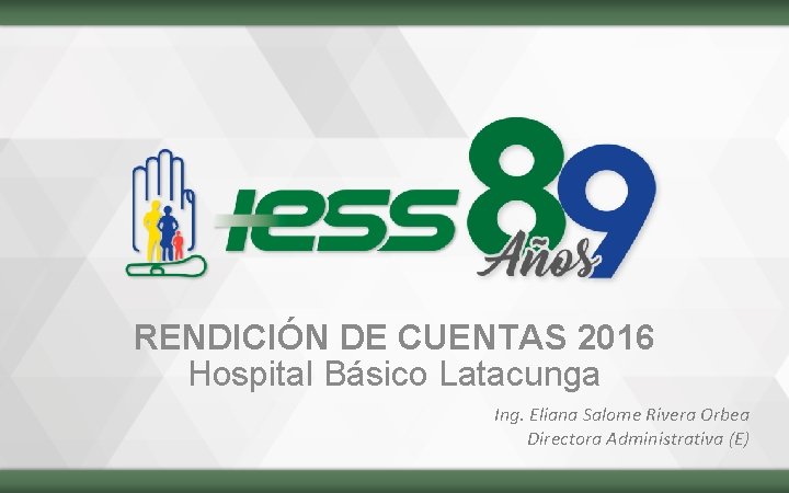 RENDICIÓN DE CUENTAS 2016 Hospital Básico Latacunga Ing. Eliana Salome Rivera Orbea Directora Administrativa