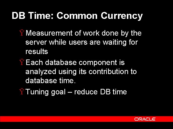 DB Time: Common Currency Ÿ Measurement of work done by the server while users