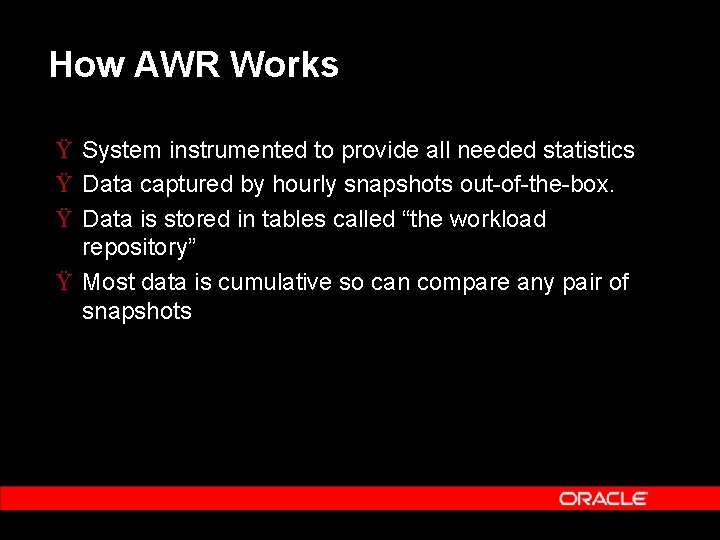 How AWR Works Ÿ System instrumented to provide all needed statistics Ÿ Data captured
