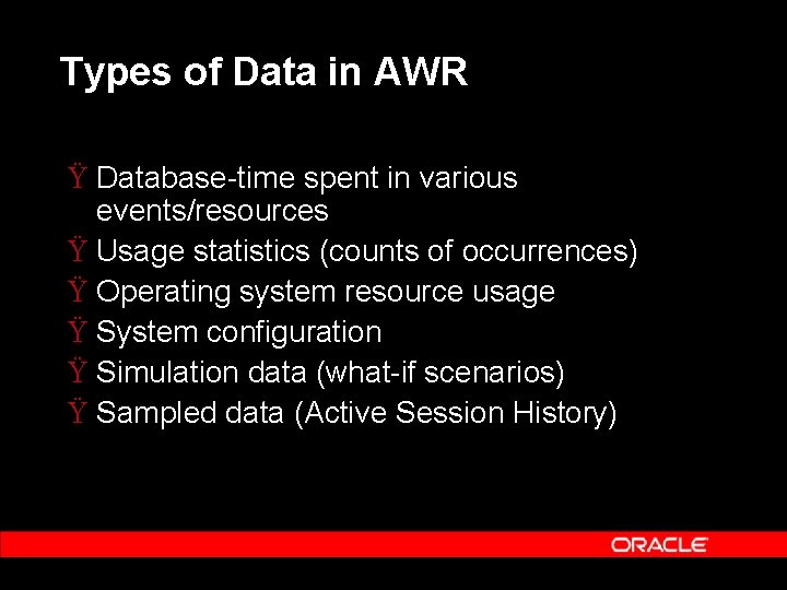 Types of Data in AWR Ÿ Database-time spent in various events/resources Ÿ Usage statistics