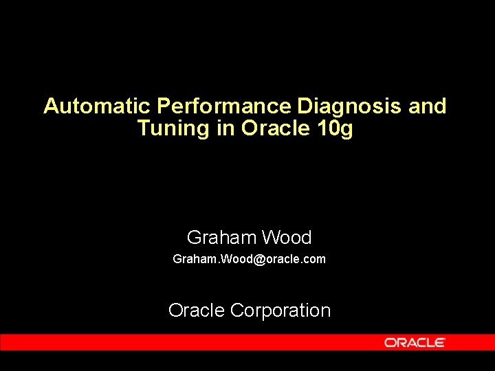 Automatic Performance Diagnosis and Tuning in Oracle 10 g Graham Wood Graham. Wood@oracle. com