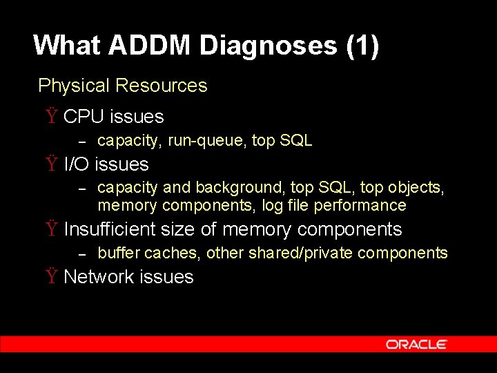 What ADDM Diagnoses (1) Physical Resources Ÿ CPU issues – capacity, run-queue, top SQL