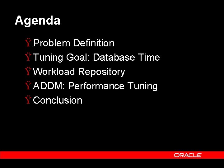 Agenda Ÿ Problem Definition Ÿ Tuning Goal: Database Time Ÿ Workload Repository Ÿ ADDM: