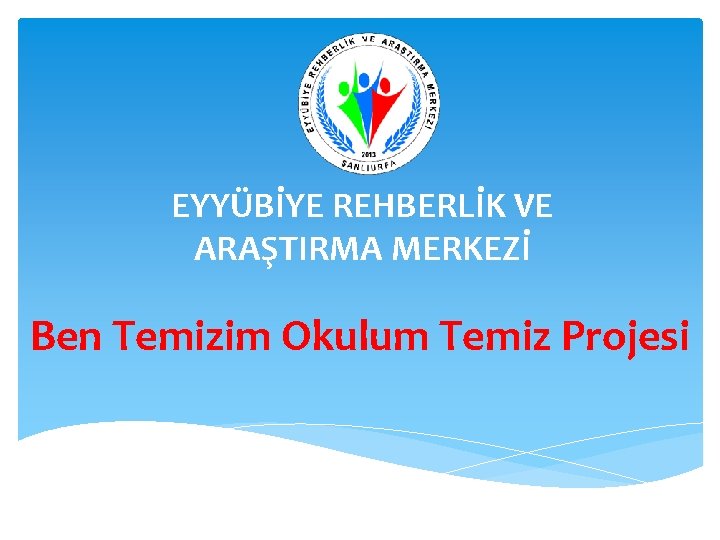 EYYÜBİYE REHBERLİK VE ARAŞTIRMA MERKEZİ Ben Temizim Okulum Temiz Projesi 