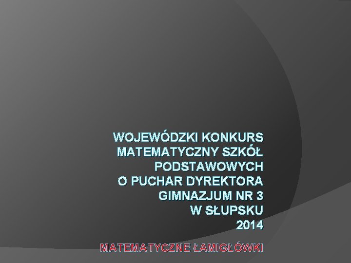 WOJEWÓDZKI KONKURS MATEMATYCZNY SZKÓŁ PODSTAWOWYCH O PUCHAR DYREKTORA GIMNAZJUM NR 3 W SŁUPSKU 2014