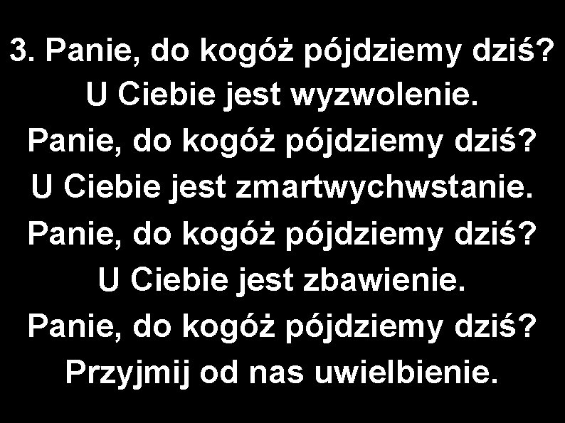 3. Panie, do kogóż pójdziemy dziś? U Ciebie jest wyzwolenie. Panie, do kogóż pójdziemy