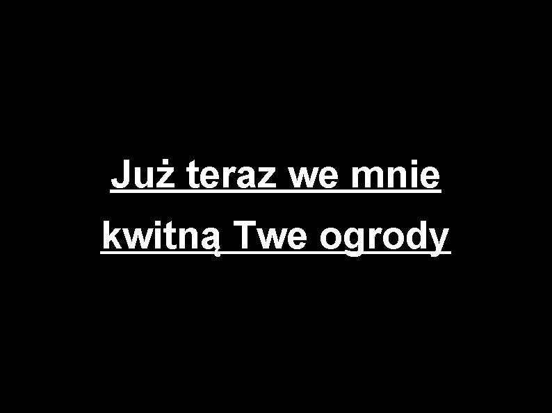 Już teraz we mnie kwitną Twe ogrody 