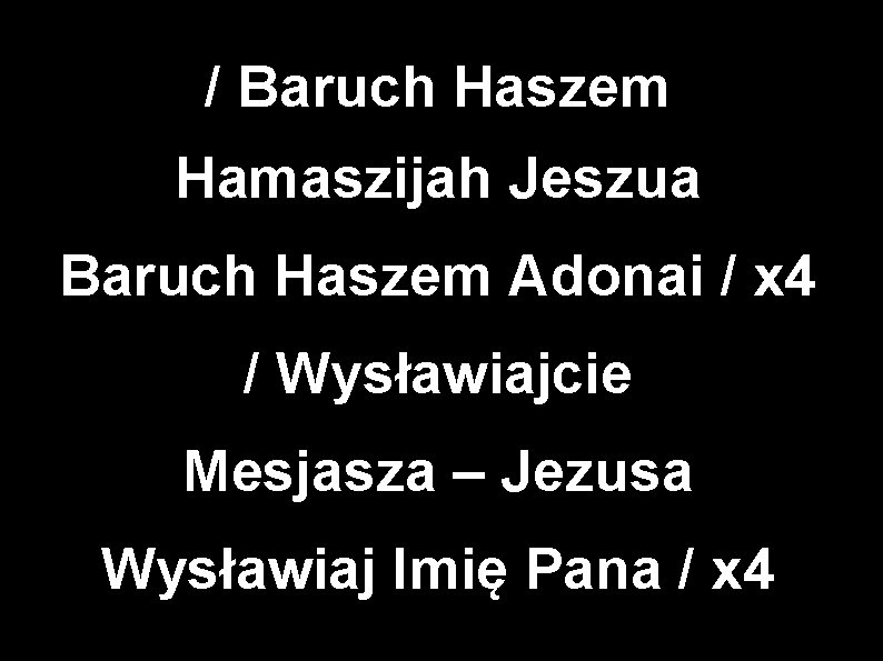 / Baruch Haszem Hamaszijah Jeszua Baruch Haszem Adonai / x 4 / Wysławiajcie Mesjasza