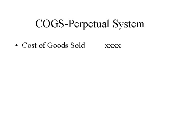 COGS-Perpetual System • Cost of Goods Sold xxxx 