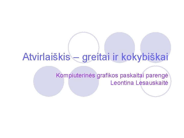 Atvirlaiškis – greitai ir kokybiškai Kompiuterinės grafikos paskaitai parengė Leontina Lesauskaitė 