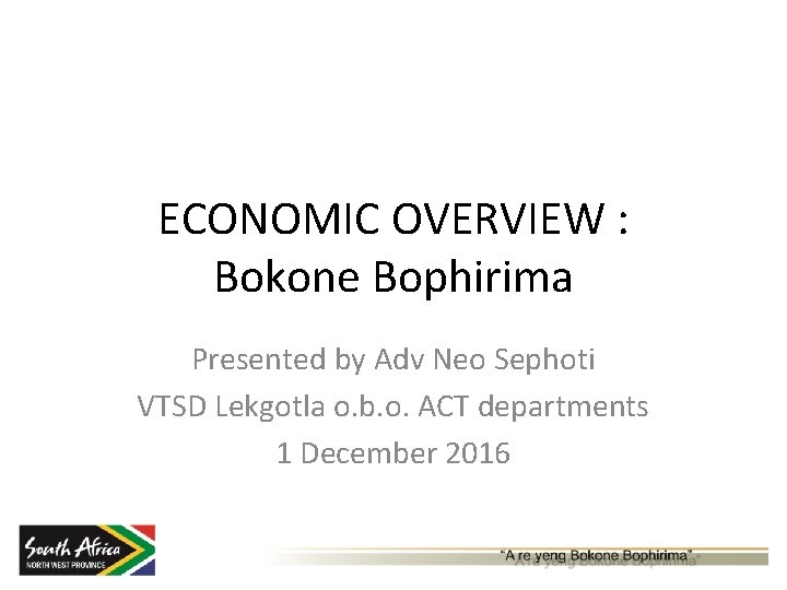 ECONOMIC OVERVIEW : Bokone Bophirima Presented by Adv Neo Sephoti VTSD Lekgotla o. b.