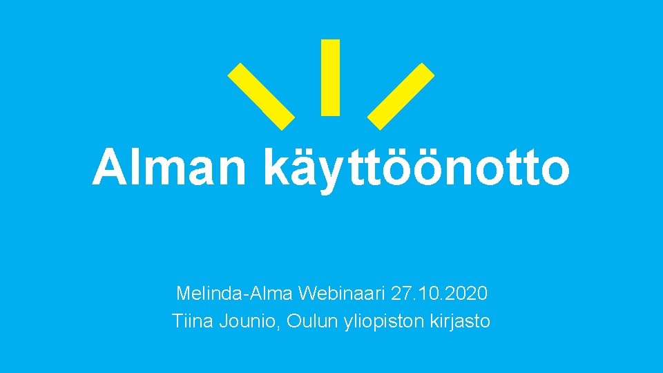 Alman käyttöönotto Melinda-Alma Webinaari 27. 10. 2020 Tiina Jounio, Oulun yliopiston kirjasto 