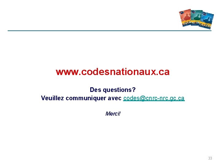 www. codesnationaux. ca Des questions? Veuillez communiquer avec codes@cnrc-nrc. gc. ca Merci! 33 www. codesnationaux. ca Des questions? Veuillez communiquer avec codes@cnrc-nrc. gc. ca Merci! 33