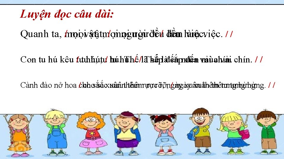 Luyện đọc câu dài: Quanh ta, /mọi mọivật, mọi / mọi người đều/ đều